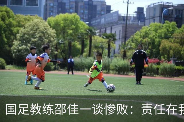 国足教练邵佳一谈惨败：责任在我，绝不指责队员